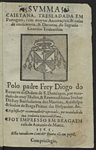 VIO CAIETANUS, Thomas de, O.P. 1469-1534,<br/>Summa caietana / tresladada [em] portugues, com muytas annotações & [casos] de consciencia & decretos do sagr[ado] Concilio Tridentino polo padre frey Diogo [do] Rozayro da ordem de Sam Domingos.... - Em Braga : [em] casa de Antonio de Mariz, 1565 Out. 23. - [12], 460 [i.é 458, 2] f. ; 8º (15 cm)