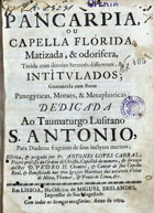 CABRAL, António Lopes, 1634-1698<br/>Pancarpia ou capella flórida, matizada & odorifera : tecida com dezoito sermões differentes & intitulados : guarnecida com flores panegyricas, moraes & metaphoricas... / escrita & pregada por Fr. Antonio Lopes Cabral... - Em Lisboa : na officina de Miguel Deslandes, 1694. - [24], 435, [1] p. : il. ; 4º (21 cm)