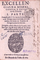 APRESENTACAO, Luís da, O.C. ca 1581-1653,<br/>Excellencias da misericordia, e fructos da esmolla : I. parte / composta pello P. Fr. Luis da Presentação... - [Lisboa] : por Gerardo da Vinha, 1625. - [8], 182, [18] f. ; 8º (14 cm)