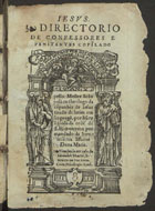 POLANCO, Juan S.J. 1516-1577,<br/>Directorio de confessores e penitentes / copilado pello Mestre Ioão Polãco theologo da cõpanhia de Iesus ; tirado de latim en lingoage[m] por hu[m] religioso da orde[m] de S. Hieronymo por mandado da serenessima Iffante Dona Maria. - Em Lixboa : em casa de Ioannes Blauio de Colonia : vendense em casa de Saluador Martel, liureiro na rua noua, 1556. - [8], 103, [1 br.], [3] f. ; 8º (15 cm)