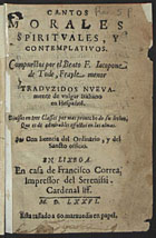 JACOPONE da Todi, 1230-1306<br/>Cantos morales, spirituales y contemplatiuos / compuestos por el beato F. Iacopone de Tode, frayle menor ; traduzidos nueuamente de vulgar italiano en hespañol.... - En Lisboa : em casa de Francisco Correa, 1576. - [12], 224, [1 br.] f. ; 8º (16 cm)