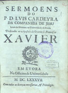 CARDEIRA, Luís, S.J. 1617-1684,<br/>Sermoens / do P. D. Luis Cardeyra da Companhia de Jesus Lente de Escritura na Universiddae de Evora : dedicados ao Apostolo do Oriente S. Francisco Xavier. - Em Evora : na Officina da Universidade, 1687. - [8], 216 [i.é 316] ; 4º (21 cm)