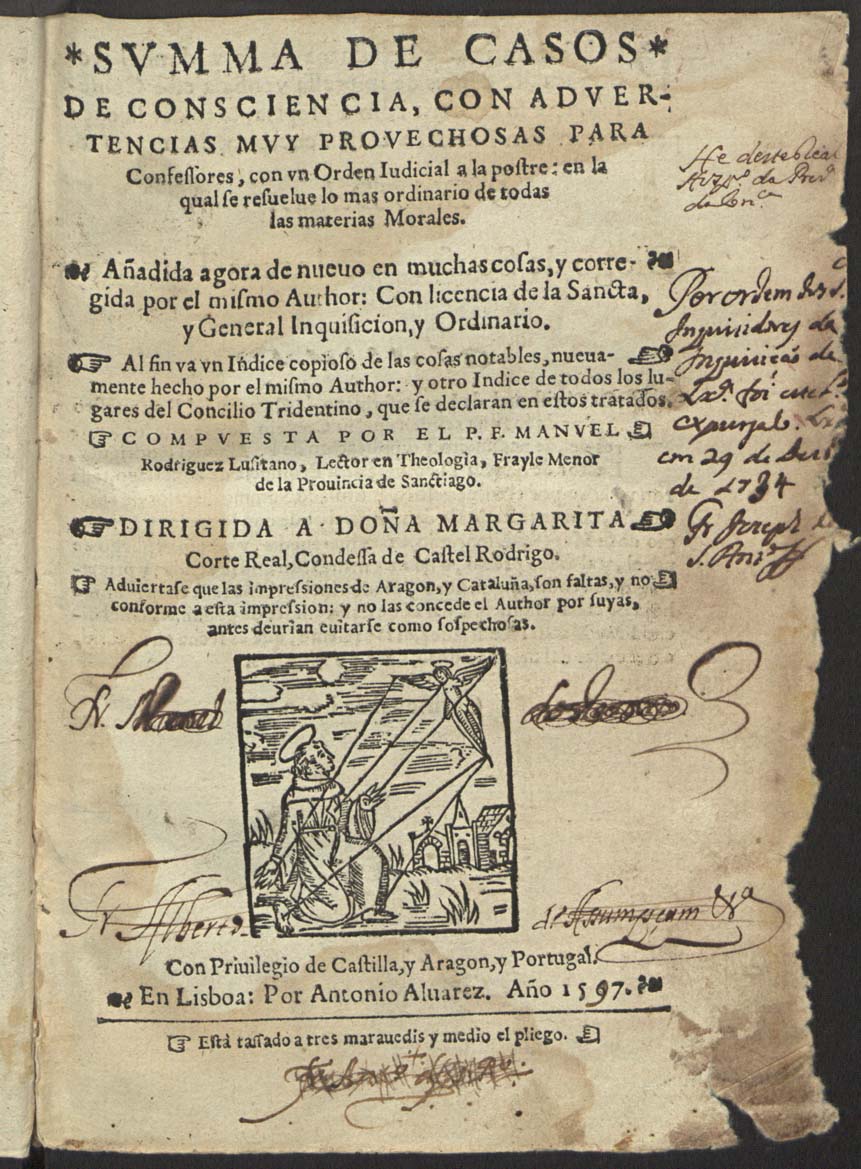 RODRIGUES, Manuel, O.F.M. 1545-1613,<br/>Summa de casos de consciencia [primero - segundo tomo] con aduertencias muy prouechosas para confessores con vn Orden Iudicial a la postre en la qual se resuelue lo mas ordinario de todas las materias morales... / compuesta por el P.F. Manuel Rodriguez Lusitano... - Añadida agora de nueuo en muchas cosas y corregida por el mismo author... - En Lisboa : por Antonio Aluarez, 1567 [i.é 1597]. - [4 br., 8], 839, 391, 77, [3 br., 104] p. : il. ; 4º (20 cm)