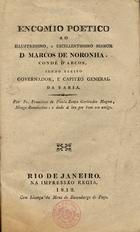 FRANCISCO DE PAULA DE SANTA GERTRUDES MAGNA, fl. 1812<br/>Encomio poetico ao illustrissimo, e excellentissimo Senhor D. Marcos de Noronha, Conde dªArcos, sendo eleito governador, e capitão general da Bahía / Por Fr. Francisco de Paula Santa Gertrudes Magna. - Rio de Janeiro : Impr. Regia, 1812. - 10 fl. ; 21 cm