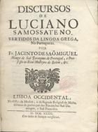 Discursos de Luciano Samossateno / [trad.] por Fr. Jacinto de São Miguel. - Lisboa : Off. da Musica e da Sagrada Religião de Malta, 1739. - 6, 325, 3 p. ; 20 cm