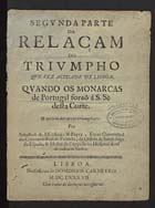 PAIVA, Sebastião da Fonseca e, 1625-1705<br/>Segunda parte da relaçam do triumpho que fez a cidade de Lisboa, quando os monarcas de Portugal forão á Sé desta Côrte, & noticia dos arcos triumphaes / por Sebastião de Affonseca, & Paiva.... - Lisboa : na Officina de Domingos Carneyro, 1687. - 16 p. ; 4º (20 cm)