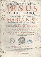 GUSMAO, Alexandre de, S.J. 1629-1724,<br/>Arvore da Vida, Jesus Crucificado : dedicada á Santissima Virgem Maria N. Sra. Dolorosa ao pé da Cruz / pelo Padre Alexandre de Gusmão da Companhia de Jesu ; obra posthuma dada á estampa pelo P. Martinho Borges da Mesma Companhia, Procurador Geral da Provincia do Brasil. - Lisboa Ocidental : na Officina de Bernardo da Costa de Carvalho, Impressor da Religião de Malta, 1734. - [24], 295 p. ; 4º (22 cm)