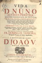 TEIXEIRA, Domingos, O.E.S.A. 167?-1726,<br/>Vida de D. Nuno Álvares Pereyra, segundo Condestável de Portugal, Conde de Ourem, Arrayolos, e Barcellos, Mordomo Mor de ElRey D. Joaõ o Primeiro, Senhor Donatario das Villas de Valença, Basto, Bouças, Baltar, Penafiel... progenitor da Casa Real, pela Serenissima de Bragança, em Portugal, ascendente das de Castella, França, Austria, Saboya... / novamente composta pelo M.R. Padre Fr. Domingos Teixeira Religioso Eremita de Santo Agostinho.... - Lisboa Occidental : na Officina da Música, 1723. - [20], 756 p. ; 2º (31 cm)