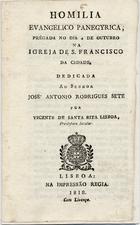 LISBOA, Vicente de Santa Rita, O.F.M. 1776-1842,<br/>Homilia evangelico panegyrica prégada no dia 4 de Outubro, na Igreja de S. Francisco da Cidade / por Vicente de Santa Rita Lisboa.... - Lisboa : na Impressão Regia, 1818. - 43, [1] p. ; 15 cm