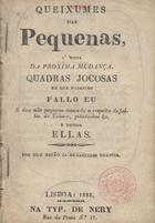 QUEIXUMES DAS PEQUENAS, A VISTA DA PROXIMA MUDANCA. QUADRAS JOCOSAS EM QUE PRIMEIRO FALO EU...POR UM RATAO JADE CABELOS BRANCOS<br/>Queixumes das pequenas, à vista da próxima mudança : quadras jocosas em que primeiro fallo eu...por hum ratão jade cabellos brancos. - Lisboa : Typ. Nery, 1838. - [pag. var. 80 p.] ; 14 cm