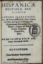 SILVA Y FIGUEROA, García de, 1550-1624<br/>Hispanicae Historiae Breviarium / autore illustrissimo, & generosissimo D. Don Gracia [sic] de Silva, & Figueiróa Philippi III. Hispaniarum Monarchae Cõsiliario, eiusque ad Xaà Abbàs Persarum Regem Legato ; nunc primum edit Antonius Furtado da Rocha. - Olysippone : apud Emanuelem a Silva, [depois de 1628]. - [4], 60 p. ; 8º (14 cm)