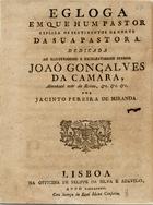 MIRANDA, Jacinto Pereira de, fl. 1786<br/>Ecloga em que um pastor explica os sentimentos da morte da sua pastora : dedicada ao... Senhor Joaõ Gonçalves da Camara, Almotacé mór do Reino, &c., &c., &c. / por Jacinto Pereira de Miranda. - Lisboa : na Officina de Felippe de Silva e Azevedo, 1786. - 15 p. ; 4º (21 cm)