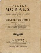 AMARAL, Luís Correia de França e, 1725-1808<br/>Idylios moraes, que sobre as quatro estações do anno compoz Milizeo Cylenio, Arcade Lusitano em 1779. - Lisboa : na Offic. Patriarcal de Francisco Luiz Ameno, 1783. - 38 p. ; 4º (21 m)