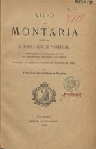 PORTUGAL. Rei, 1357-1433 (João I) na historiografia portuguesa<br/>Livro da montaria / feito por D. João I , Rei de Portugal ; publicado por ordem da Academia das Sciências de Lisboa, por Francisco Maria Esteves Pereira. - [S.l. : s.n.], 1918 (Coimbra: : Imp.. da Universidade). - LXV, 465 p., [1 fl.] : il. ; 24 cm