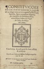 LISBOA. Arquidiocese<br/>Constituições do arcebispado de Lisboa assi as antigas como as extrauagantes primeyras e segundas. - Agora nouamente impressas.... - Lisboa : por Belchior Rodrigues : vendense na rua noua em casa de Ioam Lopez, 1588. - [1 br.], 90, [8] f. ; 2º (28 cm)