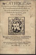 COINTHA, Jean de, fl. 15--<br/>Catholica e religiosa amoestaçã à asubjetar, o homem seu entendimento a obediençia da fé con breve & crara & douta exposiçã do simbolo dos Apostolos, pelo senhor des Bolez. Deregido aa Serenissima & muy alta senhora a Senhora Dona Maria princesa de Parma & Plazencia & regente de Frandes etc. - Agora noua mente feyto & impresso.... - Lixboa : em casa de Marcos Borges, 1566. - [16] f. ; 4º (20 cm)