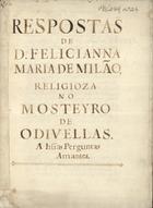 MILAO, Feliciana de, 1632-1705<br/>Respostas de D. Felicianna Maria de Milão, religioza no Mosteyro de Odivellas. A hu[m]as perguntas amantes [16--]. - [9] f. ; 22 cm