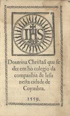 COMPANHIA DE JESUS<br/>Doutrina Christaã que se diz em ho colegio da companhia de Iesu nesta cidade de Coymbra. - Em Coimbra : por Ioam de Barreyra, 1559. - [16] f. ; 12º (14 cm)