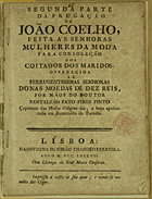 CORREIA, André António, fl. 17--<br/>Segunda parte da pregação de João Coelho feita às senhoras mulheres da moda para consolação dos coltados dos maridos, offerecida às ferrugentissimas senhoras Donas Moedas de dez Reis / por mãos do doutor Pantelão Pato Pires Pinto. - Lisboa : Of. Simão Thaddeo Ferreira, 1787. - 15 p. ; 19 cm