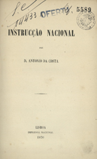 COSTA, António da, 1824-1892<br/>A instrução nacional / António da Costa. - Lisboa : Imprensa Nacional, 1870. - [4], 300 p. ; 20 cm