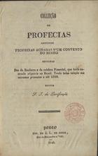 COLECAO DE PROFECIAS CONTENDO PROFECIAS ACHADAS NUM CONVENTO DO MINHO SEGUIDAS DAS DO BANDARRA E DO CELEBRE PIMENTEL...<br/>Colleção de profecias contendo profecias achadas nªum convento do Minho seguidas das do Bandarra e do celebre Pimentel... / ed. F. I. da Purificação. - Porto : Typ. de J. L. de Sousa, 1849. - 16 p. ; 19 cm