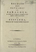 Relação das batalhas de Saragoça, e dos ultimos cambates que tem havido na Hespanha, tiradas de varios papeis publicos. - Lisboa : na Off. de João Evangelista Garcez, 1809. - 13, [2] p. ; 20 cm