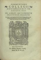 CONIMBRICENSES<br/>Commentarij Collegij Conimbricensis Societatis Iesu In Libros Meteororum Aristotelis Stagiritae.... - Olisipone : ex officina Simonis Lopesij, 1593. - 143, [1 br.] p. ; 2º (25 cm)