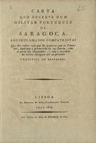 CARTA QUE ESCREVE UM MILITAR PORTUGUES DE SARAGOCA AOS SEUS AMADOS COMPATRIOTAS...<br/>Carta que escreve hum militar portuguez de Saragoça aos seus amados compatriotas.... - Lisboa : Na Offic. de João Euangelista Garcez, 1809. - 23 p. ; 20 cm