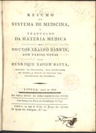 DARWIN, Erasmus, 1731-1802<br/>Resumo do systema de Medicina, e traducção da materia medica do Doutor Erasmo Darwin / Com Varias Notas Por Henrique Xavier Baeta,.... - Lisboa : Off. João Rodrigues Neves 1806. - VII, 408, 1 p. ; 20 cm