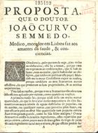 SEMEDO, João Curvo, 1635-1719<br/>Proposta, que o Doutor Joaõ Curvo Semmedo, Medico, morador em Lisboa faz aos amantes da saude, & consciencias. - [S.l. : s.n., 17--]. - [7] p. ; 4º (21 cm)