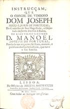 PORTUGAL, José Miguel João de, 1706-1775<br/>Instrucçam, que o Conde de Vimioso Dom Joseph Miguel Joam de Portugal, do Conselho de Sua Magestade, e Deputado da Junta dos tres Estados, dá a seu filho segundo D. Manuel Joseph de Portugal, fundada nas acçoens christans, moraes, e politicas dos Ecclesiasticos, que teve a sua familia. - Lisboa : na Officina de Miguel Rodrigues Impressor do eminent. Senhor Card. Patriarca, 1744. - [24], 54 p. ; 8º (17 cm)