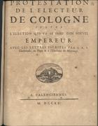 Protestation de lªelecteur de Cologne contre lªelection qui va se faire dun nouvel empereur, avec les lettres escrites par S. A. S. electorale, au Pape & à lªelecteur de Mayence. - A Valenciennes : [s.n.], 1711. - 14 p. ; 4º (19 cm)