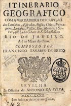 BRITO, Francisco Tavares de, fl. 1723-<br/>Itinerario Geografico com a verdadeira descripção dos caminhos, estradas, rossas, citios, povoaçoens, lugares, villas, rios, montes, e serras, que ha da cidade de S. Sebastião do Rio de Janeiro até as Minas do Ouro / composto por Francisco Tavares de Brito. - Sevilha : na Officina de Antonio da Sylva, 1732. - 26 p. ; 8º (14 cm)