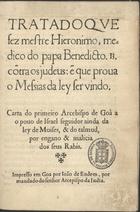 SANTA FE, Jerónimo, fl. 14--<br/>Tratado que fez mestre Hieronimo medico do papa Benedicto 13 cõtra os iudeus... Carta do primeiro arcebispo de Goa ao pouo de Israel seguidor ainda da ley de Moises & do Talmud por engano & malicia dos seus Rabis. - Em Goa : por Ioão de Endem, 1565. - [16], lxxv f. ; 4º (22 cm)