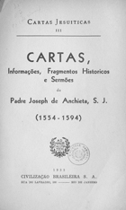 ANCHIETA, José de, S.J. 1534-1597,<br/>Cartas, informações, fragmentos historicos e sermões / Padre Joseph de Anchieta. - Rio de Janeiro : Civilização Brasileira, 1933. - 567 p. ; 24 cm. - (Cartas jesuiticas ; 3)