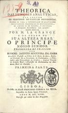 LA GRANGE, M.<br/>Theorica das Funções Analyticas, que contem os principios do Calculo Diferencial livres de toda a consideração de quantidades infinitamente pequenas ou de desvanecentes, de limites ou de fluxões, e reduzidos á analyse algebrica das quantidades finitas / por M. La Grange ; traduzida do francez por Manoel Jacinto Nogueira da Gama. - Lisboa : na Offic. de Joaõ Procopio Correa da Silva, 1798. - 2 partes ([8], 156, [2] p.) (214 p.) ; 4º (20 cm)