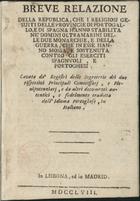 BREVE RELAZIONE DE LA REPUBLICA, CHE I RELIGIOSI GESUITI DE LE PROVINCIE DI PORTOGALLO, E DI SPAGNA HANNO STABILITA NEª DOMINO ULTRAMARINI DE LE DUE MONARCHIE<br/>Breve relazione della Republica, che i religiosi Gesuiti delle provincie di Portogallo, e di Spagna hanno stabilita neª dominj oltramarini delle due Monarchie, e della guerra, che in esse hanno mossa, e sostenuta contro gli eserciti spagnuoli, e portoghesi. Cavata daª Registri delle Segreterie dei due rispettivi Principali Commissarj ... e fedelmente tradotta dallªidioma portoghese, in italiano. - In Lisbona, ed in Madrid : [s.n.], 1758. - 47, [1] p. ; 8º (17 cm)