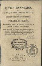 O VEU LEVANTADO, OU O MACONISMO DESMASCARADO...<br/>O véo levantado, ou O maçonismo desmascarado, isto é, o impio e execrando systema dos pedreiros-livres, conspirados contra... : obra traduzida do francez. - Lisboa : Impressão Liberal, 1822. - 279 p. ; 16 cm