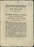 ELOGIO OFERECIDO AO SUPREMO GOVERNO DO REINO...<br/>Elogio offerecido ao Supremo Governo do Reino por seu author constitucional o verdadeiro amigo da patria. - Lisboa : Nova Impr. da Viuva Neves e Filhos, 1821. - 3 p. ; ; 24 cm