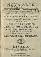 SOLANO, Francisco Inácio, 1720-1800<br/>Nova arte, e breve compendio de musica para lição dos principiantes... / por seu author Francisco Ignacio Solano. - Lisboa : na Off. de Miguel Manescal da Costa, 1768. - [4], 16 p. ; 20 cm