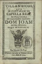 VILANCICOS, QUE SE CANTARAM NA CAPELA REAL DE VILA VICOSA DO PRINCIPE DOM JOAO DUQUE DE BRAGANCA, NAS MATINAS DOS REIS<br/>Villansicos [sic], que se cantaram na Capella Real de Villa Viçoza do serenissimo Princepe Dom Joam Nosso Senhor, Duque de Barganç.a [sic], nas Matinas dos Reys. - Evora : [s.n.], 1704. - 32 p. ; 8º (15 cm)