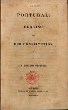 A BRITISH OFFICER<br/>Portugal : her king and her constitution / by A British Officer. - London : J. Moyes ; : Tookªs Court, 1829. - 48 p. ; 21 cm