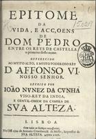 CUNHA, João Nunes da, 1619-1668<br/>Epitome da vida, e acçoens de Dom Pedro entre os reys de Castella o primeiro deste nome... / Escrito por João Nunez da Cunha... - Lisboa : na offi cina [sic] de Antonio Craesbeeck de Mello, 1666. - [6], 124 p. ; 4º (19 cm)