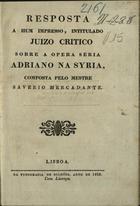 MERCADANTE, Saverio, 1795-1870<br/>Resposta a hum impresso, intitulado Juizo critico sobre a opera Adriano na Syria / pelo Mestre Saverio Mercadante. - Lisboa : Na Typografia de Bulhões, 1828. - 14 p. ; 20 cm