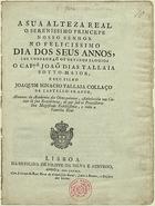 SOTOMAIOR, João Dias Talaia, ?-1795<br/>A sua Alteza Real o serenissimo Princepe Nosso Senhor no Felicissimo dia dos seus annos / lhe consagraõ os devidos elogios o cap. Joaõ Dias Tallaia Sotto-Maior, e seu filho Joaquim Ignacio Tallaia Collaço, Alumnos da Academia dos Obzequiosos, estabelecidas nas Cazas de sua Rezidencia, de que saõ os Protectores Sua Magestade Fedilissima, e toda a Familia Real. - Lisboa : Na officina de Filipe da Silva e Azevedo, 1789. - 14 p. ; 4º (21 cm)