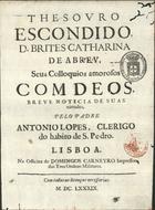 CRUZ, Fernando da, C.R.S.A. 1629-1710<br/>Thesouro escondido, D. Brites Catharina de Abreu, seus Colloquios amorosos com Deos, breve noticia de suas virtudes / pelo padre Antonio Lopes, Clerigo do habito de S. Pedro. - Lisboa : na Officina de Domingos Carneyro Impressor das Tres Ordens Militares, 1689. - [12], 138 p. ; 4º (20 cm)