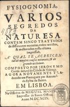 CORTES, Jerónimo, 15---1615?<br/>Fysiognomia e varios segredos da naturesa : contem sinco trattados de differentes materias todos revistos & melhorados nesta ultima impressaõ... / composto por Jeronymo Cortés... ; agora novamente traduzido em portuguez por Antonio da Sylva de Britto. - Em Lisboa : na officina de Miguel Manescal, 1699. - [7, 1 br.], 251, [10] p. ; 8º (12 cm)