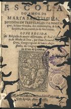 CRUZ, Fernando da<br/>Escola do amor de Maria Santissima... / Fernando da Cruz. - Lisboa : Off. de Domingos Carneiro 1685. - 1 vol. com. paginação variada ; 15 cm