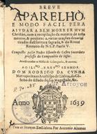 CASTRO, Estêvão de, S.J. fl. 1575-1639,<br/>Breve/ aparelho,/ e modo facil pera/ ajudar a bem morrer hum/ christão, com a recopilação da materia de testa/mentos, & penitenc[i]a, varias orações devotas/ tiradas da Escritura Sagrada, & do Ritual/ Romano de N. S. P. Paulo V./ Composto pello Padre Estevão de Castro sacerdote/ professo da Companhia de Jesus./ Acresentadas [sic] as missas de S. Gregorio, & outras./ ... - Em Lisboa : por Antonio Alvarez, 1639. - [12], 164 f. ; 8º (15 cm)