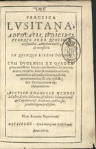 CASTRO, Manuel Mendes de, 15---16--<br/>Practica lusitana, advocatis, judicibus, utroque foro quotidie versantibus admodum utilis, & necessaria : in quinque libros divisa : cum ducentibus, et quadraginta novissimis Senatus Decisionibus : et centum Contra Cautellis : item & nonnullis animadvertionibus ad bonum publicum justitiae concernentibus : et aliis utilissimis Ordinationum declarationibus / authore Emanuele Mendes à Castro, Curiae Advocato, & olim Salmanticensi & Colymbricensi Academia publico stipendio legum professore. - Olysipone : apud Georgium Rodericum, 1619. - [8], 436, [432] p. ; 4º (20 cm)